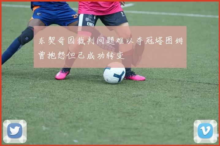 东契奇因裁判问题难以夺冠塔图姆曾抱怨但已成功转变
