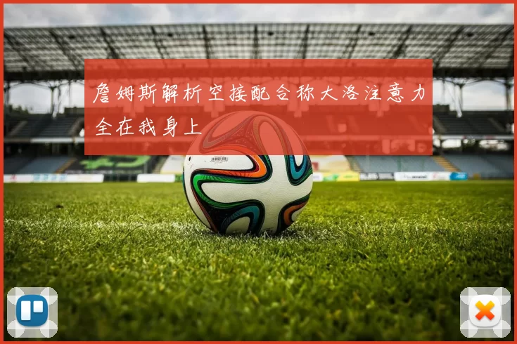 詹姆斯解析空接配合称大洛注意力全在我身上