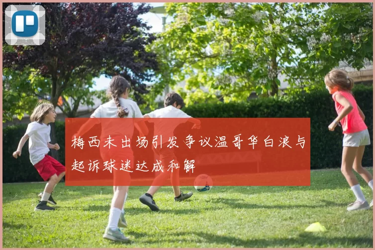 梅西未出场引发争议温哥华白浪与起诉球迷达成和解