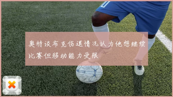 奥特谈布克伤退情况认为他想继续比赛但移动能力受限
