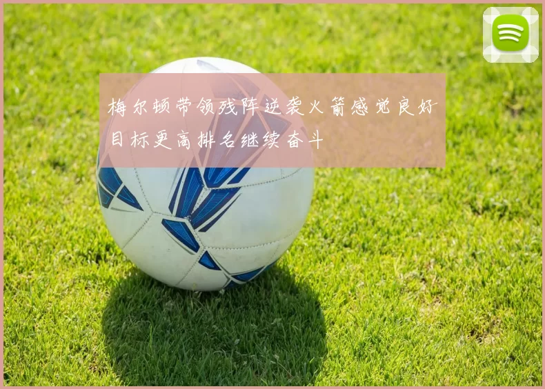 梅尔顿带领残阵逆袭火箭感觉良好目标更高排名继续奋斗