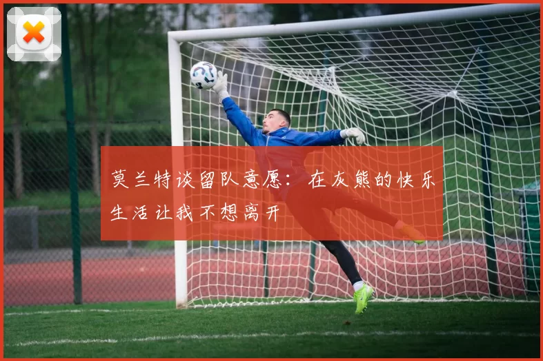 莫兰特谈留队意愿：在灰熊的快乐生活让我不想离开