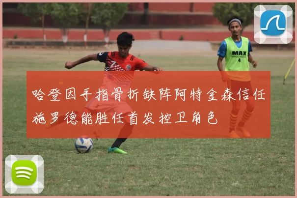 哈登因手指骨折缺阵阿特金森信任施罗德能胜任首发控卫角色