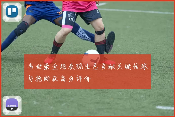 韦世豪全场表现出色贡献关键传球与抢断获高分评价