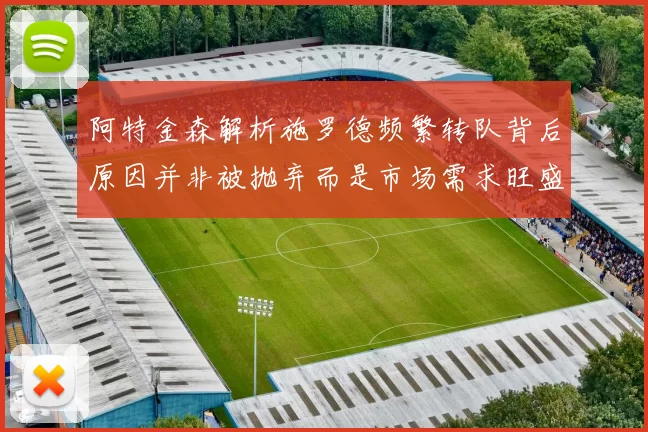 阿特金森解析施罗德频繁转队背后原因并非被抛弃而是市场需求旺盛