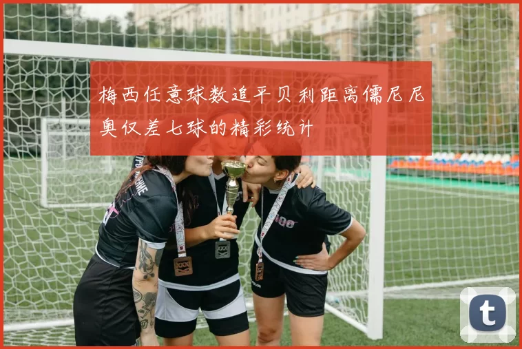 梅西任意球数追平贝利距离儒尼尼奥仅差七球的精彩统计